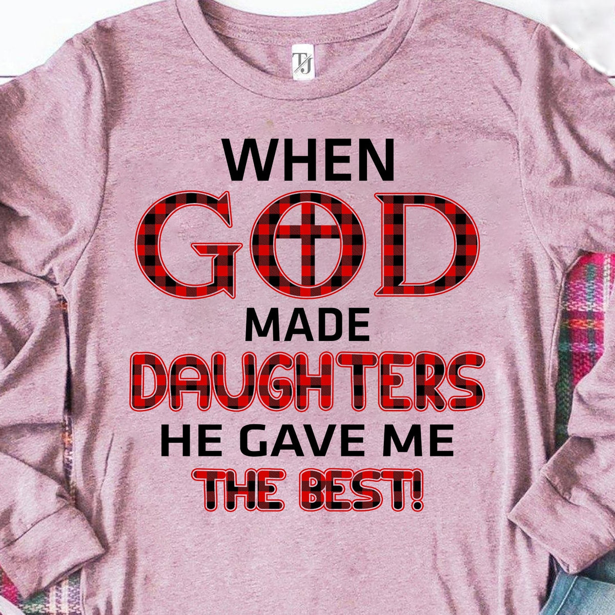 When god made daughters he gave me the best - Jesus Apparel