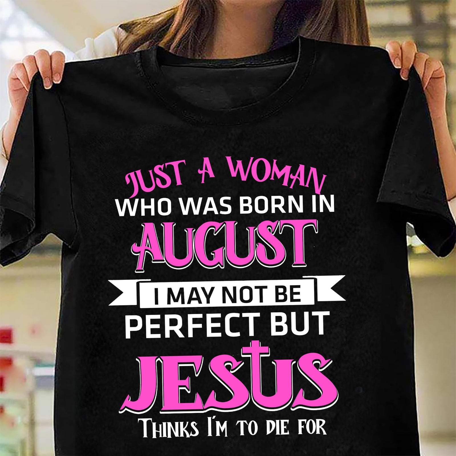 Jesus - August Woman - I may not be perfect but Jesus thinks I'm to die for - Black Apparel