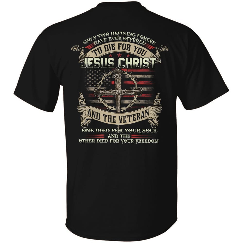 Jesus - Only two forces have ever offered to die for you - Jesus Christ &amp; the Veteran - Back-printed Apparel