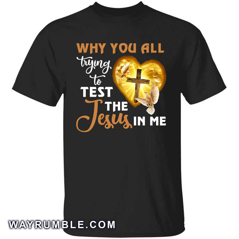 Jesus, Awesome cross, Dove - Why you all trying to test the Jesus in me Apparel