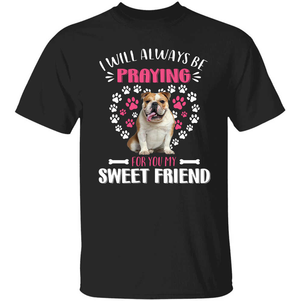 Bull dog - I will always be praying for you my sweet friend - Dog Apparel