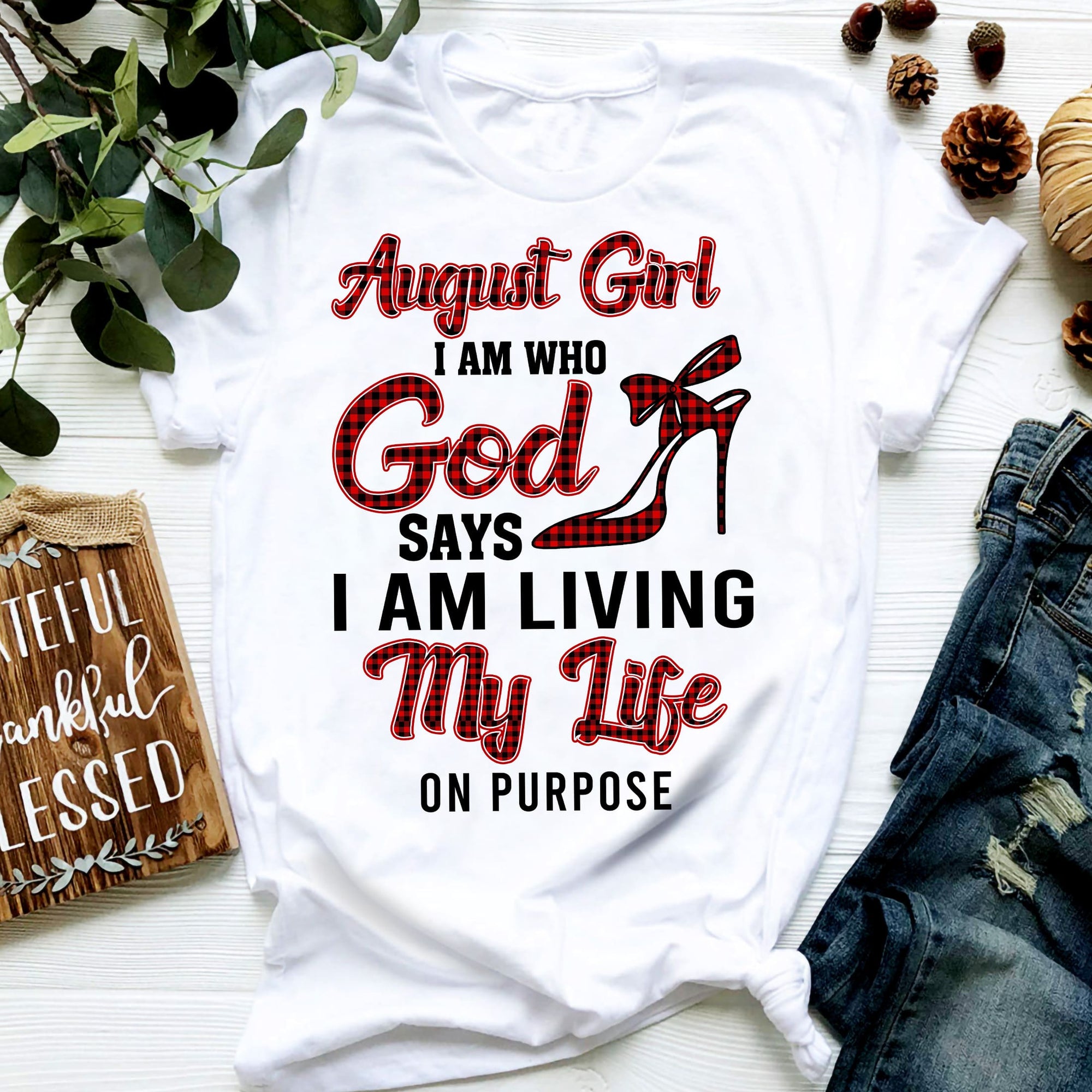 August girl - I am who God says I am living my life on purpose - Jesus White Apparel