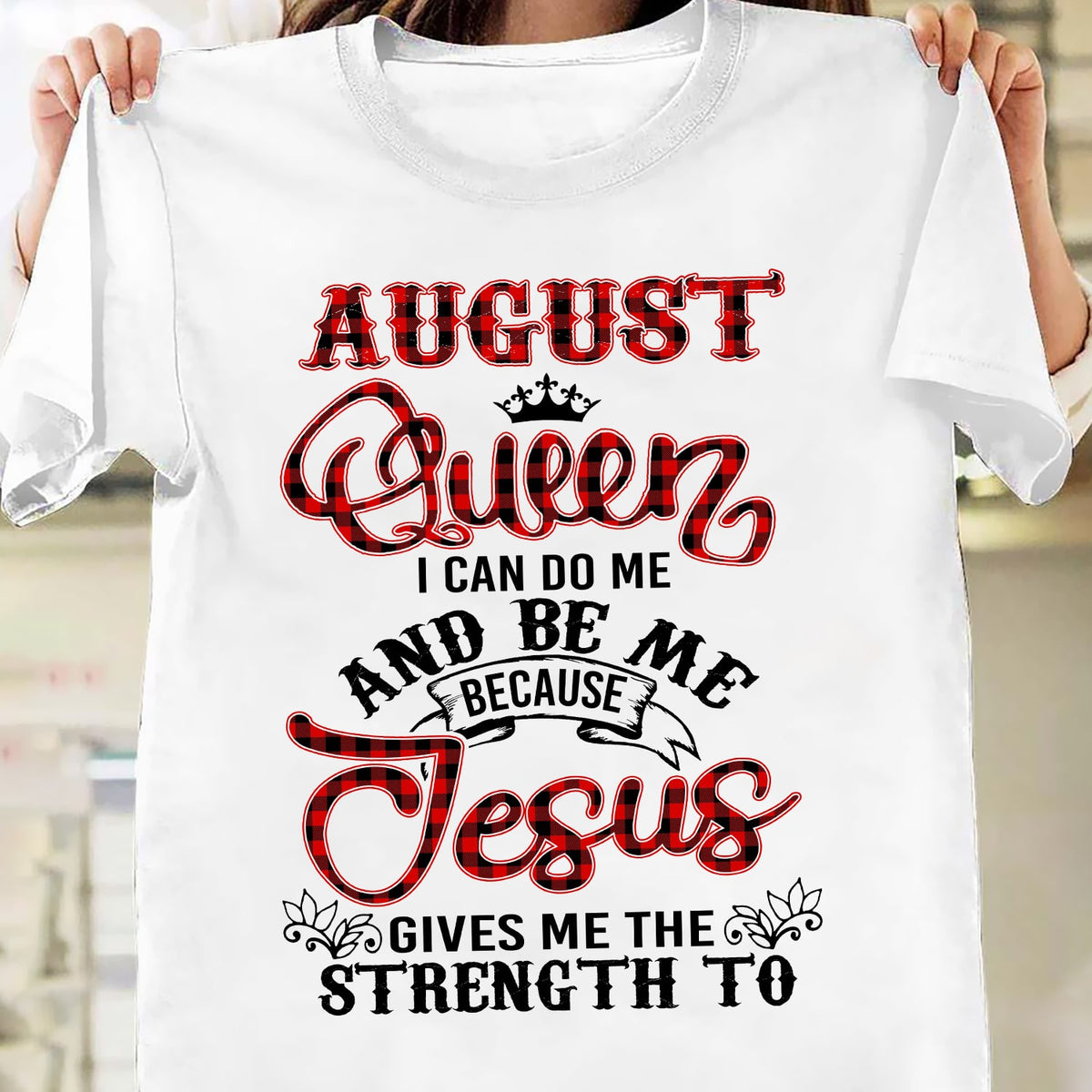 August queen - Jesus gives me strength to do me and be me - Jesus White Apparel